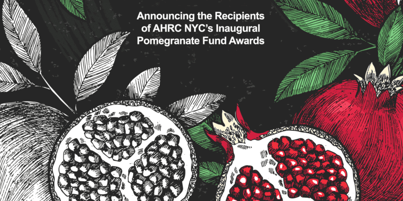 Announcing AHRC NYC's Inaugural Pomegranate Fund Awards